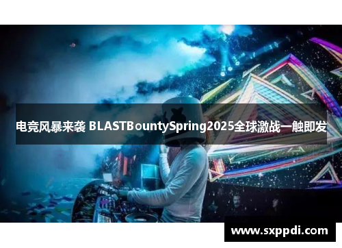电竞风暴来袭 BLASTBountySpring2025全球激战一触即发 电竞风暴来袭 BLASTBountySpring2025全球激战一触即发
