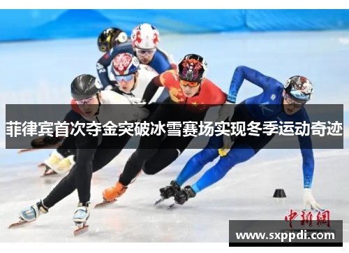 菲律宾首次夺金突破冰雪赛场实现冬季运动奇迹 菲律宾首次夺金突破冰雪赛场实现冬季运动奇迹