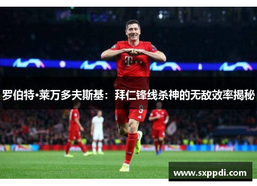 罗伯特·莱万多夫斯基:拜仁锋线杀神的无敌效率揭秘 罗伯特·莱万多夫斯基:拜仁锋线杀神的无敌效率揭秘