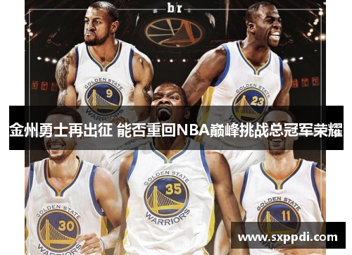 金州勇士再出征 能否重回NBA巅峰挑战总冠军荣耀 金州勇士再出征 能否重回NBA巅峰挑战总冠军荣耀