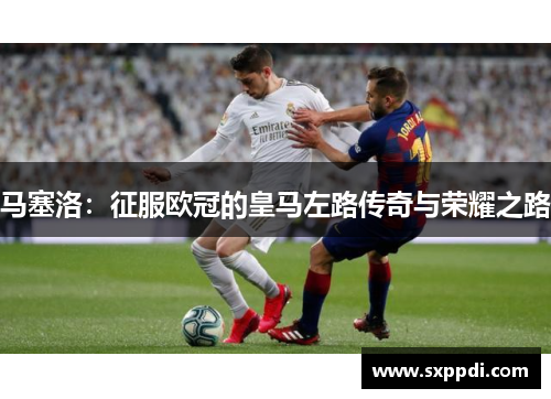 马塞洛:征服欧冠的皇马左路传奇与荣耀之路 马塞洛:征服欧冠的皇马左路传奇与荣耀之路