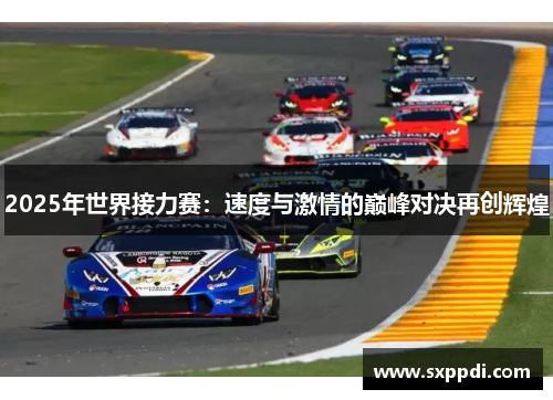 2025年世界接力赛:速度与激情的巅峰对决再创辉煌 2025年世界接力赛:速度与激情的巅峰对决再创辉煌