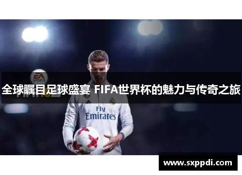 全球瞩目足球盛宴 FIFA世界杯的魅力与传奇之旅 全球瞩目足球盛宴 FIFA世界杯的魅力与传奇之旅