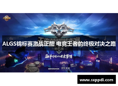 ALGS锦标赛激战正酣 电竞王者的终极对决之路 ALGS锦标赛激战正酣 电竞王者的终极对决之路