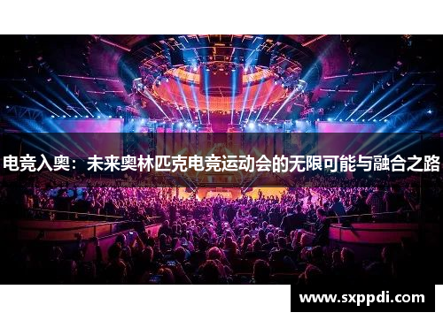 电竞入奥:未来奥林匹克电竞运动会的无限可能与融合之路 电竞入奥:未来奥林匹克电竞运动会的无限可能与融合之路