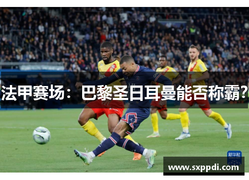 法甲赛场:巴黎圣日耳曼能否称霸? 法甲赛场:巴黎圣日耳曼能否称霸?