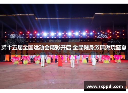 第十五届全国运动会精彩开启 全民健身激情燃烧盛夏 第十五届全国运动会精彩开启 全民健身激情燃烧盛夏