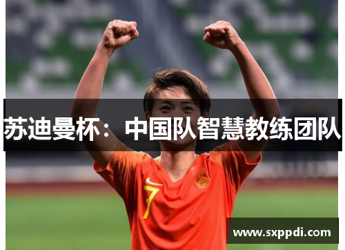 苏迪曼杯:中国队智慧教练团队 苏迪曼杯:中国队智慧教练团队