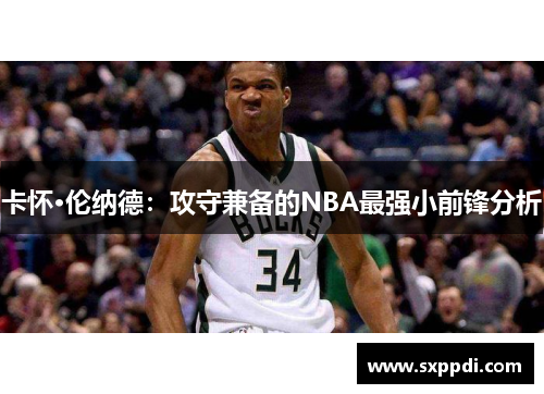 卡怀·伦纳德:攻守兼备的NBA最强小前锋分析 卡怀·伦纳德:攻守兼备的NBA最强小前锋分析