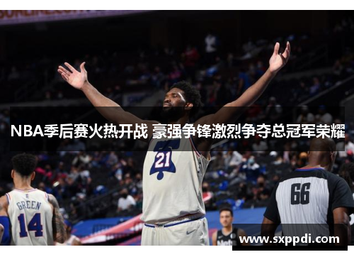 NBA季后赛火热开战 豪强争锋激烈争夺总冠军荣耀 NBA季后赛火热开战 豪强争锋激烈争夺总冠军荣耀