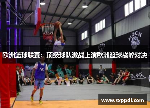 欧洲篮球联赛:顶级球队激战上演欧洲篮球巅峰对决 欧洲篮球联赛:顶级球队激战上演欧洲篮球巅峰对决