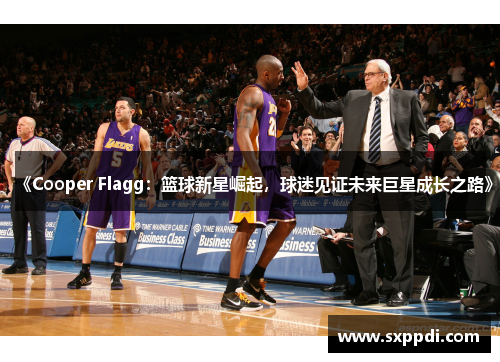 《Cooper Flagg:篮球新星崛起,球迷见证未来巨星成长之路》 《Cooper Flagg:篮球新星崛起,球迷见证未来巨星成长之路》