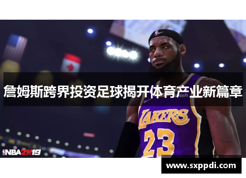 詹姆斯跨界投资足球揭开体育产业新篇章 詹姆斯跨界投资足球揭开体育产业新篇章