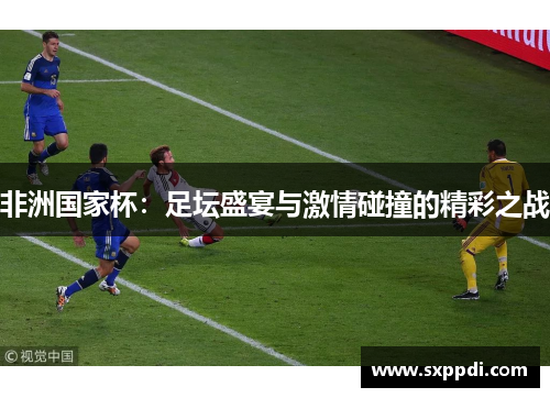 非洲国家杯:足坛盛宴与激情碰撞的精彩之战 非洲国家杯:足坛盛宴与激情碰撞的精彩之战