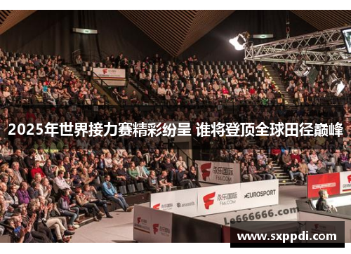 2025年世界接力赛精彩纷呈 谁将登顶全球田径巅峰 2025年世界接力赛精彩纷呈 谁将登顶全球田径巅峰