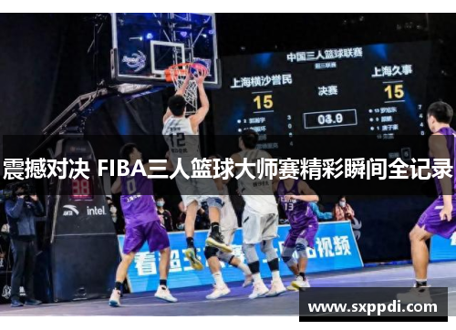 震撼对决 FIBA三人篮球大师赛精彩瞬间全记录 震撼对决 FIBA三人篮球大师赛精彩瞬间全记录