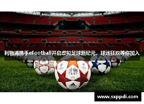 利物浦携手eFootball开启虚拟足球新纪元,球迷狂欢等你加入 利物浦携手eFootball开启虚拟足球新纪元,球迷狂欢等你加入