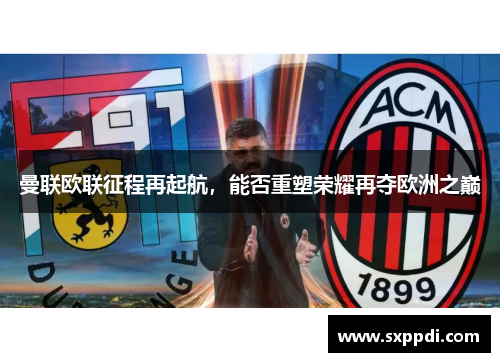 曼联欧联征程再起航,能否重塑荣耀再夺欧洲之巅 曼联欧联征程再起航,能否重塑荣耀再夺欧洲之巅