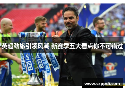 英超劲旅引领风潮 新赛季五大看点你不可错过 英超劲旅引领风潮 新赛季五大看点你不可错过