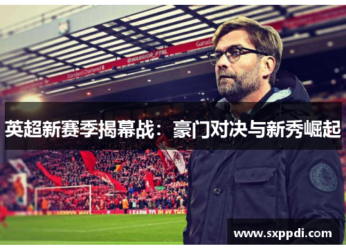 英超新赛季揭幕战:豪门对决与新秀崛起 英超新赛季揭幕战:豪门对决与新秀崛起