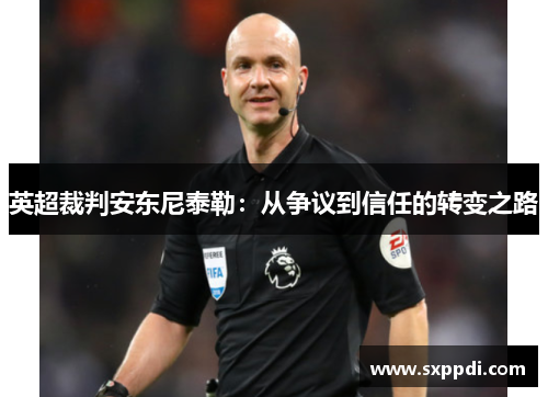 英超裁判安东尼泰勒:从争议到信任的转变之路 英超裁判安东尼泰勒:从争议到信任的转变之路