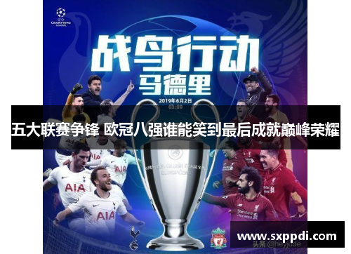 五大联赛争锋 欧冠八强谁能笑到最后成就巅峰荣耀 五大联赛争锋 欧冠八强谁能笑到最后成就巅峰荣耀