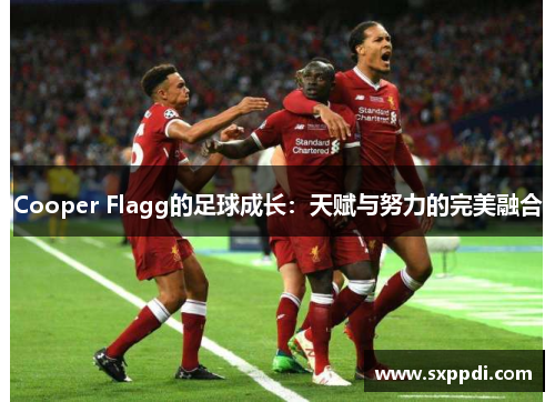 Cooper Flagg的足球成长:天赋与努力的完美融合 Cooper Flagg的足球成长:天赋与努力的完美融合