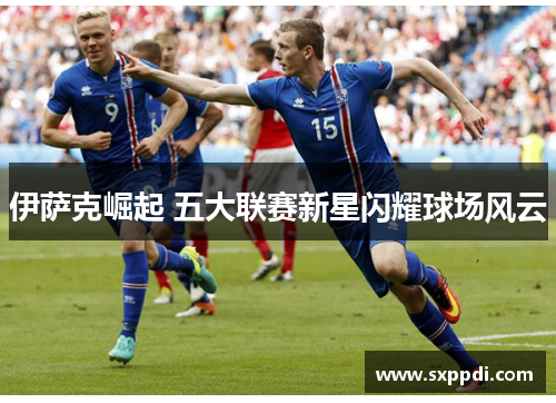 伊萨克崛起 五大联赛新星闪耀球场风云 伊萨克崛起 五大联赛新星闪耀球场风云